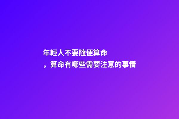 年輕人不要隨便算命，算命有哪些需要注意的事情
